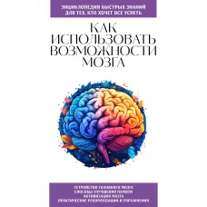Как использовать возможности мозга. Для тех кто хочет все успеть (новое оформление)