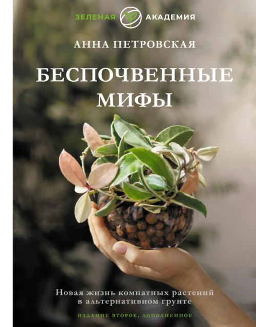 Беспочвенные мифы. Новая жизнь комнатных растений в альтернативном грунте. Издание второе дополненное