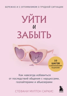 Уйти и забыть. Как навсегда избавиться от последствий общения с нарциссами газлайтерами и абьюзерами
