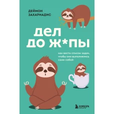Дел до ж*пы. Как вести список задач чтобы они выполнялись сами собой