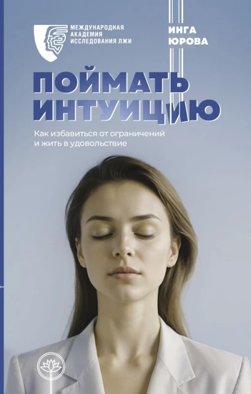 Поймать интуицию. Как избавиться от ограничений и жить в удовольствие