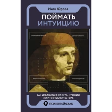 Поймать интуицию. Как избавиться от ограничений и жить в удовольствие