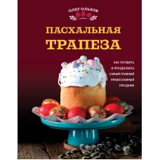 Пасхальная трапеза. Как готовить и праздновать самый главный православный праздник