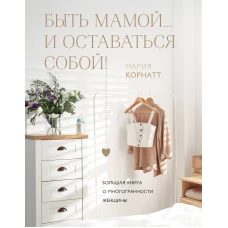 Быть мамой...и оставаться собой! Большая книга о многогранности женщины