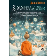 В зазеркалье души. Терапевтические сказки для взрослых о том как сбросить с души колючки полюбить свое отражение и рассадить эмоции по полочкам