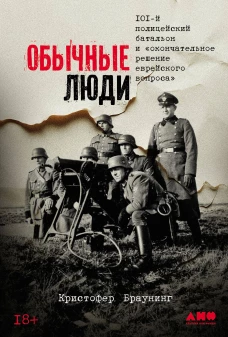 Обычные люди: 101-й полицейский батальон и &laquo;окончательное решение еврейского вопроса&raquo;