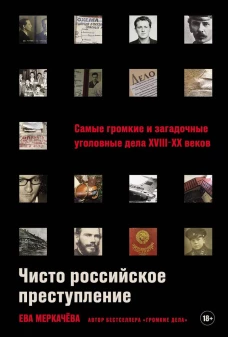 Чисто российское преступление: Самые громкие и загадочные уголовные дела XVIII &ndash; XX веков