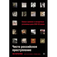 Чисто российское преступление: Самые громкие и загадочные уголовные дела XVIII &ndash; XX веков