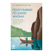 Проплывая по реке жизни. 55 уроков чтобы осознать ценность каждого этапа взросления