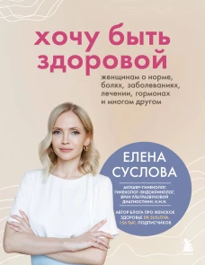 Хочу быть здоровой. Женщинам о норме болях заболеваниях лечении гормонах и многом другом