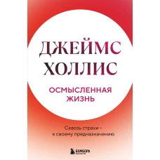 Осмысленная жизнь. Сквозь страхи &ndash; к своему предназначению