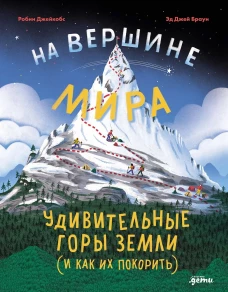 На вершине мира : удивительные горы Земли (и как их покорить)