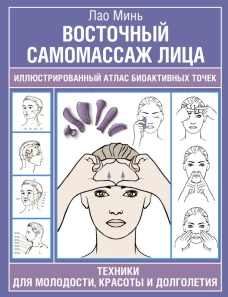 Восточный самомассаж лица. Иллюстрированный атлас биоактивных точек. Техники для молодости красоты и долголетия