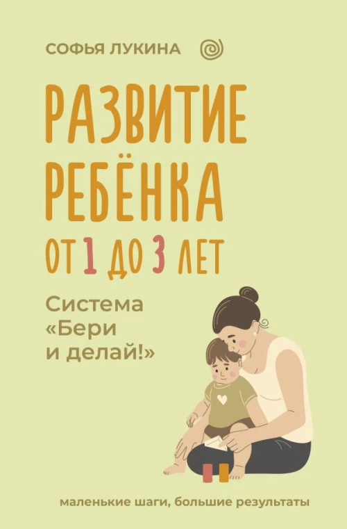 Развитие ребенка: от 1 до 3 лет. Система &laquo;Бери и делай!&raquo;