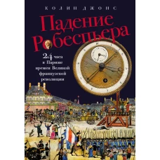 Падение Робеспьера: 24 часа в Париже времен Великой французской революции