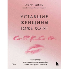 Уставшие женщины тоже хотят секса. Книга для тех кто слишком занят для любви но не планирует сдаваться
