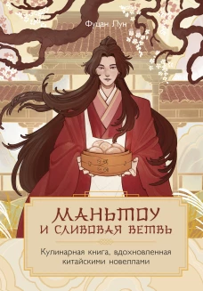 Маньтоу и сливовая ветвь. Кулинарная книга вдохновленная китайскими новеллами