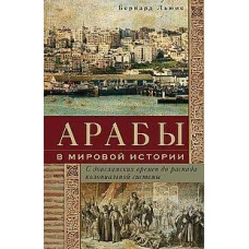 Арабы в мировой истории. С доисламских времен до распада колониальной системы