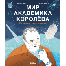 Мир академика Королёва : Мечтатель, лидер, инженер