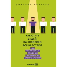 Как стать дядей, на которого все работают, или 12 принципов создания прибыльного малого бизнеса