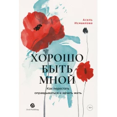 Хорошо быть мной : Как перестать оправдываться иначатьжить