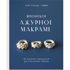 Японское ажурное макраме. 45 изящных украшений для стильного образа