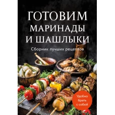 Готовим маринады и шашлыки. Сборник лучших рецептов.
