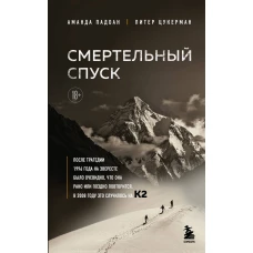 Смертельный спуск. Трагедия на одной из самых сложных вершин мира &mdash; К2