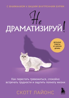 Не драматизируй! Как перестать тревожиться спокойно встречать трудности и ощутить полноту жизни