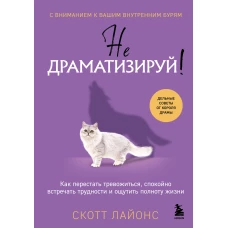 Не драматизируй! Как перестать тревожиться спокойно встречать трудности и ощутить полноту жизни