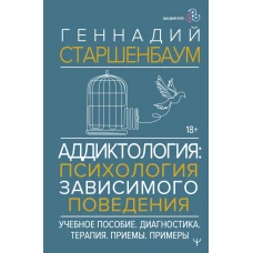 Аддиктология: психология зависимого поведения. Учебное пособие. Диагностика. Терапия. Приемы. Примеры