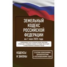 Земельный кодекс Российской Федерации на 1 мая 2025 года. Со всеми изменениями законопроектами и постановлениями судов