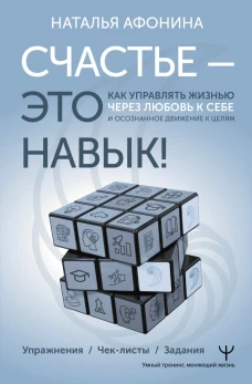 Счастье &ndash; это навык! Как управлять жизнью через любовь к себе и осознанное движение к целям. Упражнения. Чек-листы. Задания