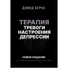 Терапия тревоги настроения депрессии. Новое издание. Революционный метод