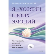 Я &mdash; хозяин своих эмоций: как управлять тревогой и находить спокойствие