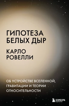 Гипотеза белых дыр. Об устройстве Вселенной гравитации и теории относительности