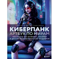 Киберпанк. Артбук по мирам &laquo;Бегущего по лезвию&raquo; &laquo;Акиры&raquo; и других фантастических шедевров