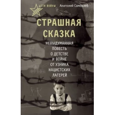 Дети войны. Страшная сказка. Невыдуманная повесть о детстве и войне от узника нацистских лагерей