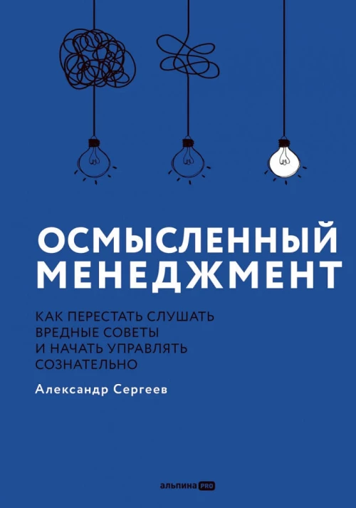 Осмысленный менеджмент. Как перестать слушать вредные советы и начать управлять сознательно