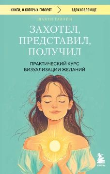 Захотел представил получил. Практический курс визуализации желаний