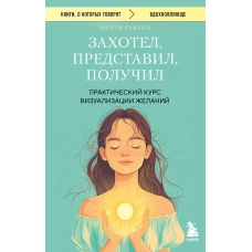 Захотел представил получил. Практический курс визуализации желаний