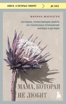 Мама которая не любит. Истории помогающие выйти из токсичных отношений матери и дочери