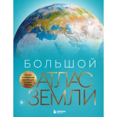 Большой атлас Земли. Полная и актуальная информация о нашей планете