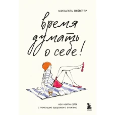 Время думать о себе! Как найти себя с помощью здорового эгоизма
