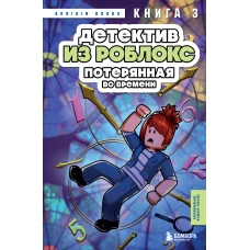 Детектив из Роблокс. Потерянная во времени. Книга 3