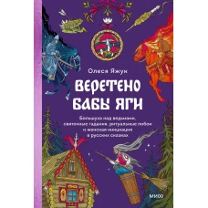 Веретено Бабы-Яги. Большуха над ведьмами святочные гадания ритуальные побои и женская инициация в русских сказках