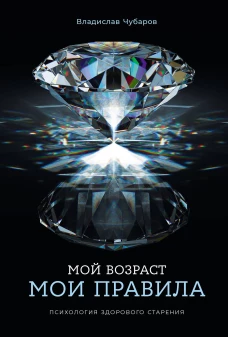 Мой возраст — мои правила: Психология здорового старения