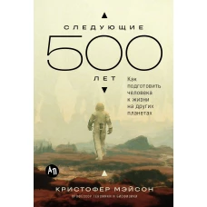 Следующие 500 лет: Как подготовить человека к жизни на других планетах