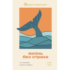 Жизнь без страха. 12 способов снизить тревогу