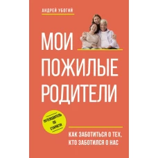 Мои пожилые родители. Как заботиться о тех кто заботился о нас